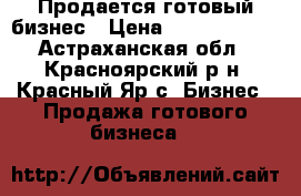 Продается готовый бизнес › Цена ­ 19 000 000 - Астраханская обл., Красноярский р-н, Красный Яр с. Бизнес » Продажа готового бизнеса   